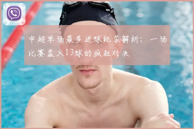 中超单场最多进球纪录解析：一场比赛轰入13球的疯狂对决