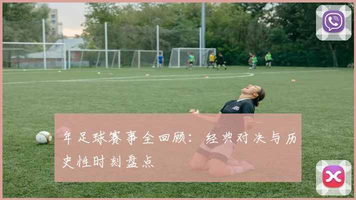 年足球赛事全回顾:经典对决与历史性时刻盘点