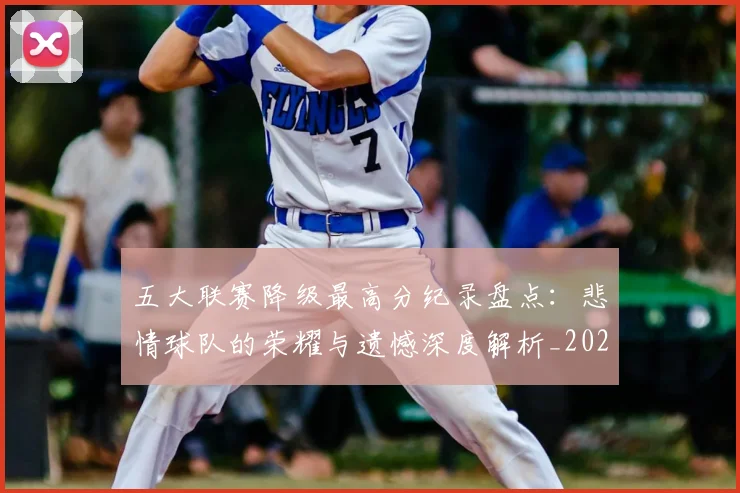 五大联赛降级最高分纪录盘点:悲情球队的荣耀与遗憾深度解析_20260611141834