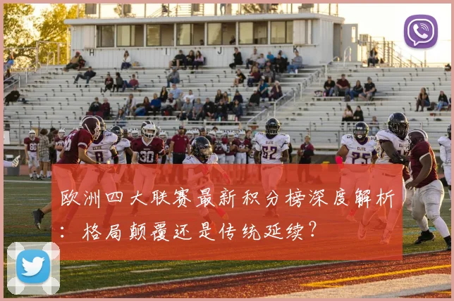 欧洲四大联赛最新积分榜深度解析：格局颠覆还是传统延续？