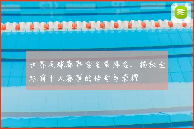 世界足球赛事含金量排名：揭秘全球前十大赛事的传奇与荣耀