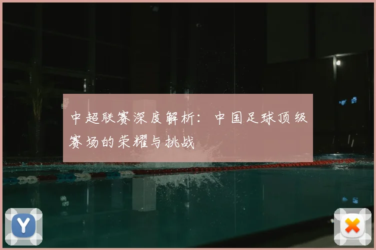 中超联赛深度解析：中国足球顶级赛场的荣耀与挑战