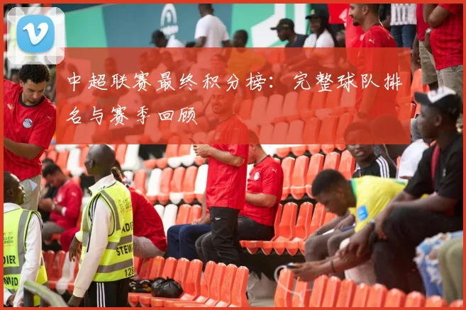 中超联赛最终积分榜:完整球队排名与赛季回顾