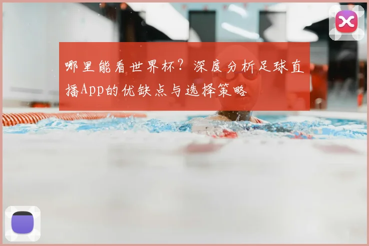 哪里能看世界杯？深度分析足球直播App的优缺点与选择策略