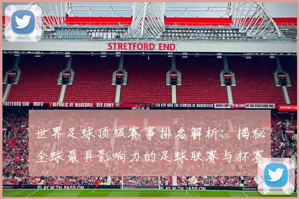 世界足球顶级赛事排名解析：揭秘全球最具影响力的足球联赛与杯赛格局_20260610190246