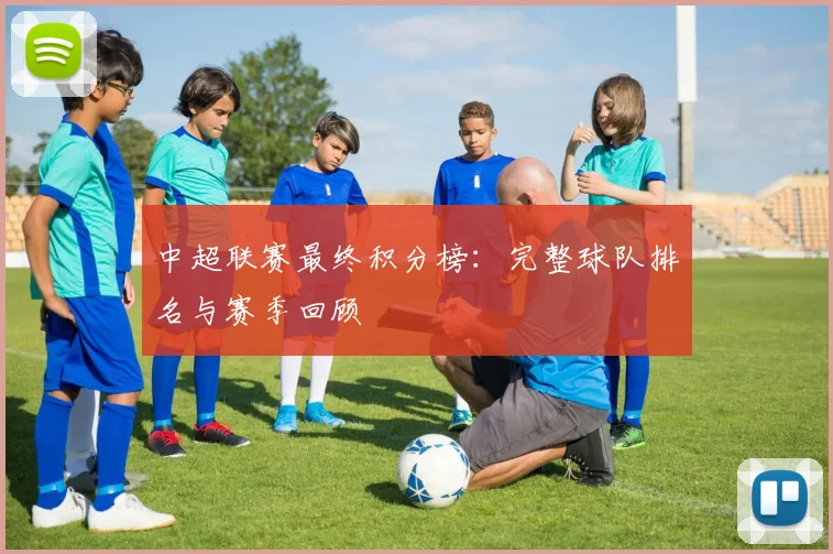 中超联赛最终积分榜：完整球队排名与赛季回顾