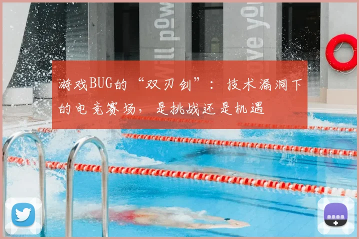 游戏BUG的“双刃剑”：技术漏洞下的电竞赛场，是挑战还是机遇