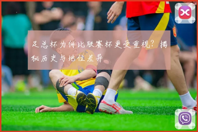 足总杯为何比联赛杯更受重视？揭秘历史与地位差异