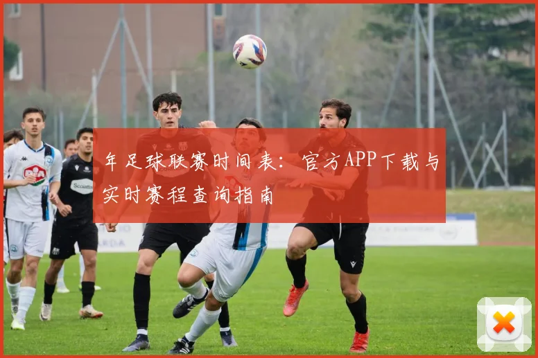 年足球联赛时间表：官方APP下载与实时赛程查询指南